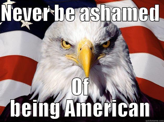 NEVER BE ASHAMED  OF BEING AMERICAN One-up America
