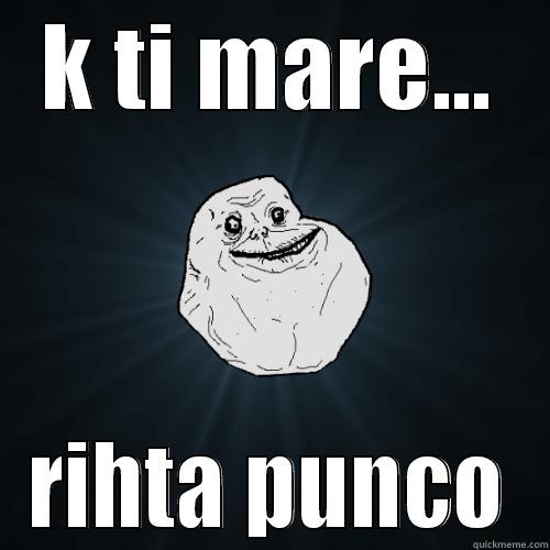K TI MARE... RIHTA PUNCO Forever Alone