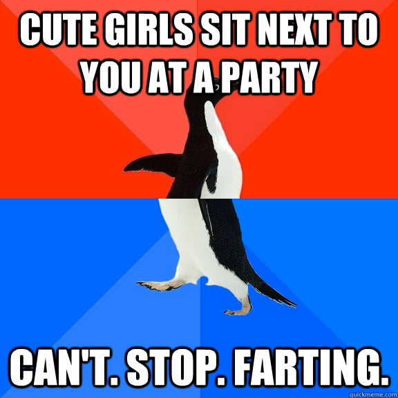 Cute girls sit next to you at a party Can't. Stop. Farting.  Socially Awesome Awkward Penguin