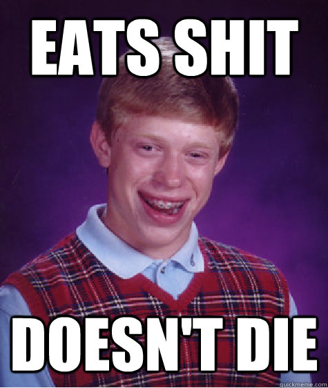 eats shit doesn't die  Bad Luck Brian