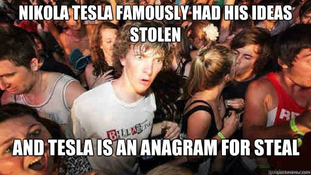 Nikola tesla famously had his ideas stolen  and tesla is an anagram for steal  Sudden Clarity Clarence