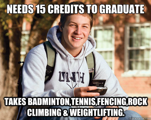 Needs 15 credits to graduate Takes Badminton,Tennis,Fencing,Rock Climbing & Weightlifting.   College Freshman