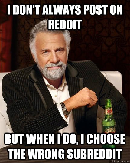 I don't always post on reddit but when I do, I choose the wrong subreddit  The Most Interesting Man In The World