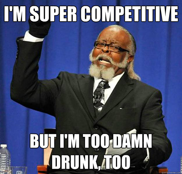 I'm super competitive but I'm too damn drunk, too  Jimmy McMillan