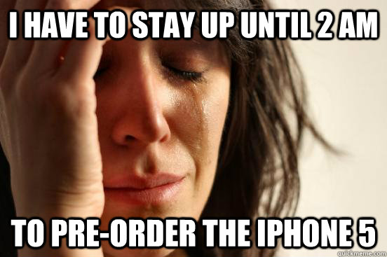 I have to stay up until 2 am to pre-order the iphone 5  First World Problems