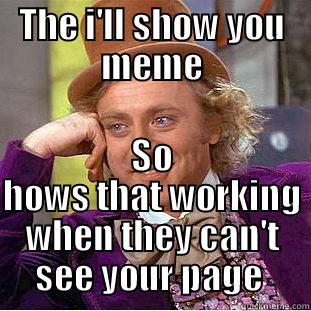 THE I'LL SHOW YOU MEME SO HOWS THAT WORKING WHEN THEY CAN'T SEE YOUR PAGE  Condescending Wonka