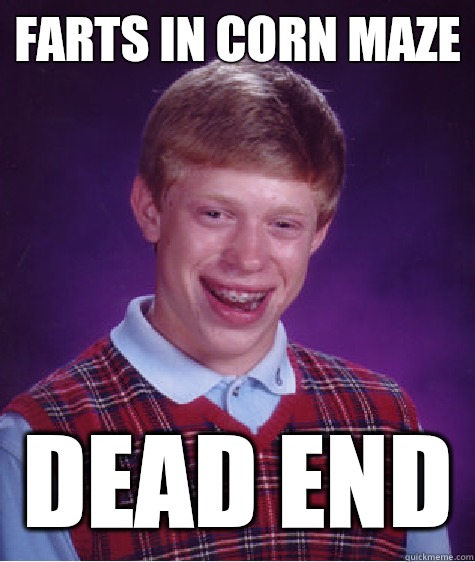 Farts in corn maze Dead end  Bad Luck Brian