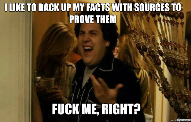 I like to back up my facts with sources to prove them FUCK ME, RIGHT?  fuck me right