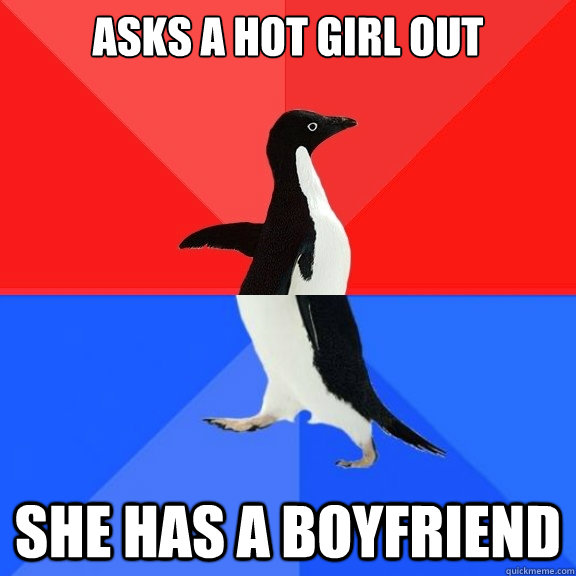 Asks a hot girl out she has a boyfriend  Socially Awksome Penguin