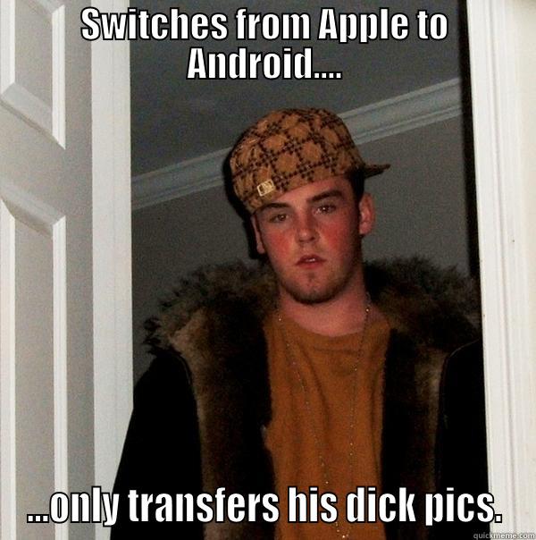 SWITCHES FROM APPLE TO ANDROID.... ...ONLY TRANSFERS HIS DICK PICS. Scumbag Steve