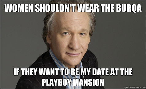 women shouldn't wear the burqa if they want to be my date at the playboy mansion  