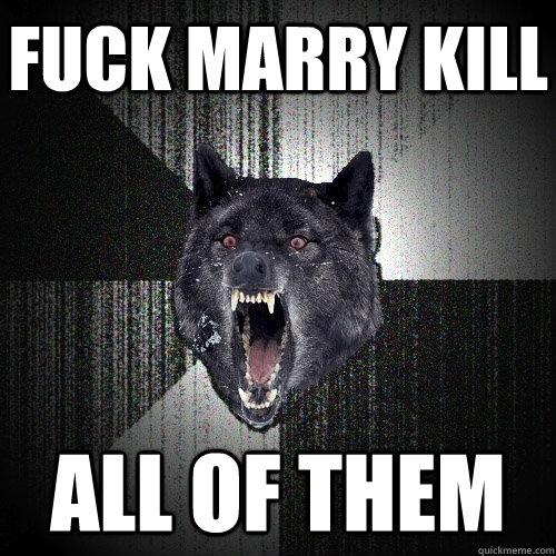 fuck marry kill all of them  Insanity Wolf