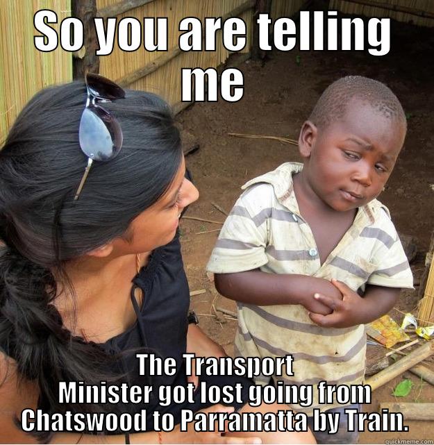 SO YOU ARE TELLING ME THE TRANSPORT MINISTER GOT LOST GOING FROM CHATSWOOD TO PARRAMATTA BY TRAIN. Skeptical Third World Kid