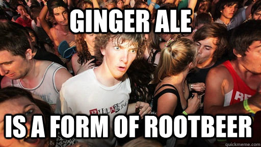 Ginger Ale  is a form of rootbeer  Sudden Clarity Clarence