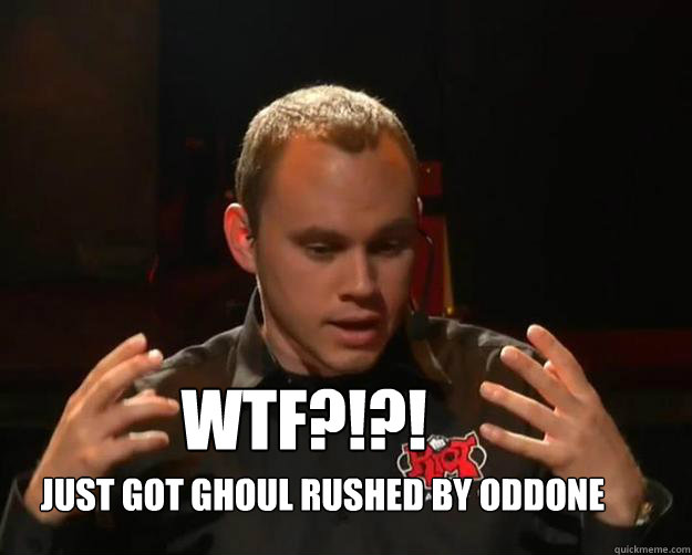 Just got Ghoul Rushed by Oddone WTF?!?!  