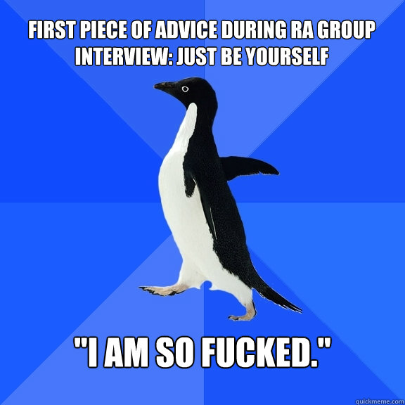 First piece of advice during RA group interview: JUST BE YOURSELF 