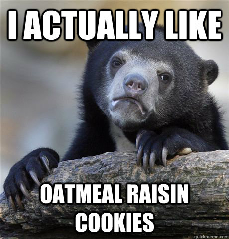 I actually like Oatmeal raisin cookies   Confession Bear