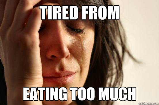 tired from eating too much  First World Problems