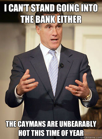 I can't stand going into the bank either The Caymans are unbearably  hot this time of year  Relatable Romney