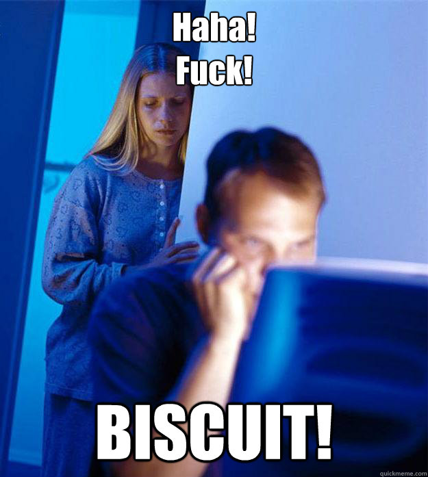 Haha!
Fuck! BISCUIT!  Redditors Wife