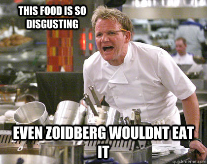 even zoidberg wouldnt eat it this food is so disgusting  Ramsay Gordon Yelling