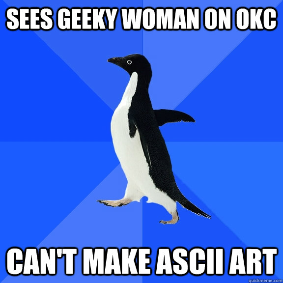 Sees geeky woman on OKC Can't make ASCII art  Socially Awkward Penguin