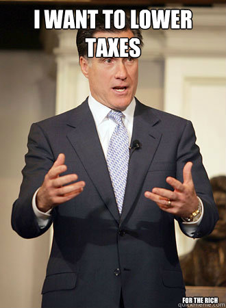 I want to lower taxes For the rich  Relatable Romney
