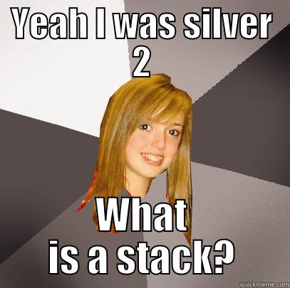 YEAH I WAS SILVER 2 WHAT IS A STACK? Musically Oblivious 8th Grader