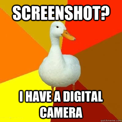 Screenshot? I HAVE A DIGITAL CAMERA  Tech Impaired Duck
