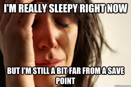 I'm really sleepy right now but i'm still a bit far from a save point  First World Problems