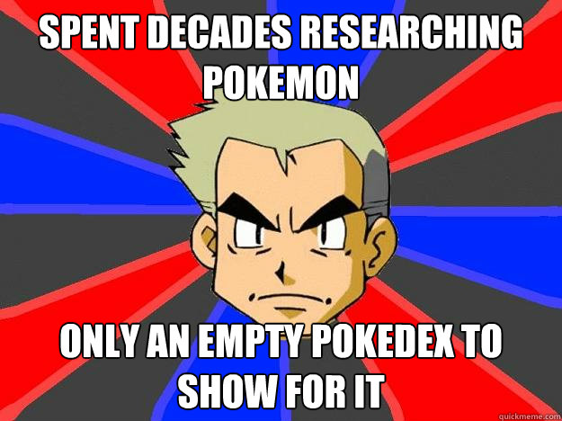 Spent decades researching Pokemon Only an empty Pokedex to show for it - Spent decades researching Pokemon Only an empty Pokedex to show for it  Professor Oak