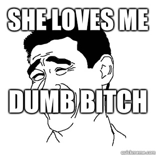 She loves me Dumb bitch   Meme