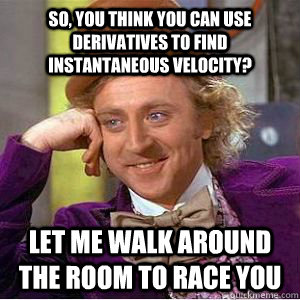 So, you think you can use derivatives to find instantaneous velocity? Let me walk around the room to race you - So, you think you can use derivatives to find instantaneous velocity? Let me walk around the room to race you  willy wonka