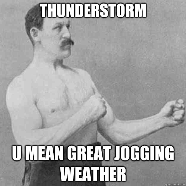 Thunderstorm U mean great jogging weather  overly manly man