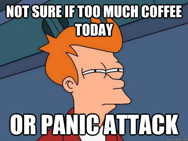 Not sure if too much coffee today Or panic attack - Not sure if too much coffee today Or panic attack  Futurama Fry