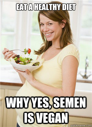 eat a healthy diet why yes, semen is vegan  Annoying Pregnant Facebook Girl
