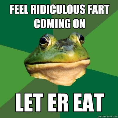 feel ridiculous fart coming on let er eat  Foul Bachelor Frog