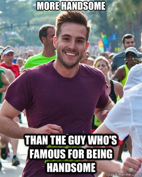 More handsome Than the guy who's famous for being handsome  Ridiculously photogenic guy