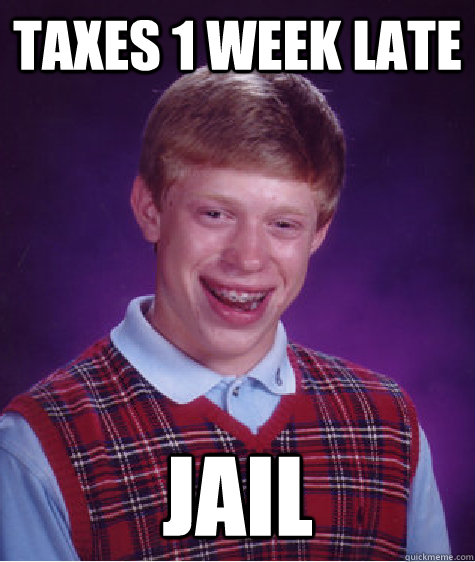 Taxes 1 week late JAIL - Taxes 1 week late JAIL  Bad Luck Brian