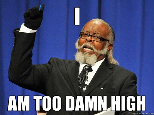 I am too damn high  I am too damn high