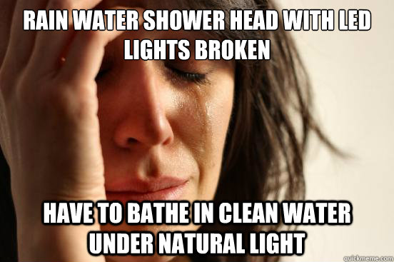 rain water shower head with led lights broken have to bathe in clean water under natural light  First World Problems