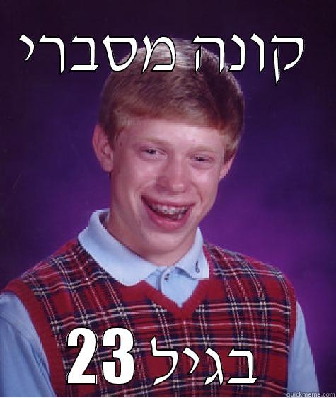 קונה מסברי בגיל 23 Bad Luck Brian