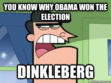 You know why Obama won the election DINKLEBERG   Dinkleberg