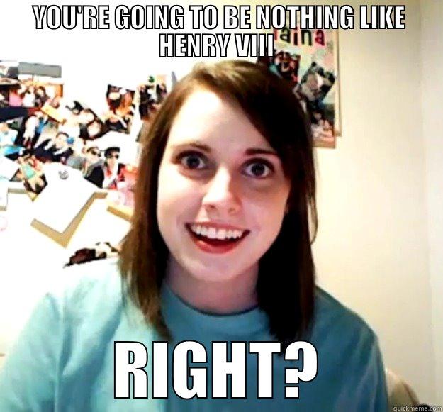 Henry Horn Dog - YOU'RE GOING TO BE NOTHING LIKE HENRY VIII  RIGHT? Overly Attached Girlfriend