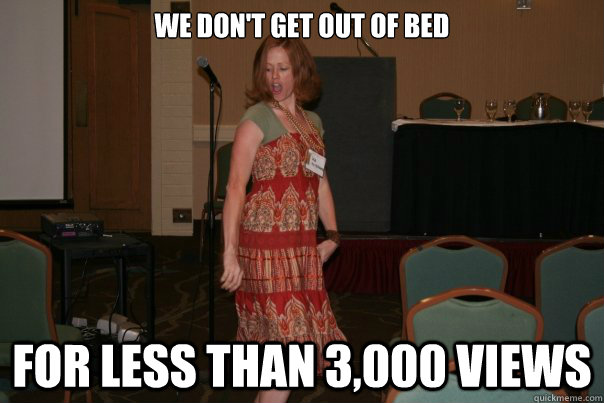 we don't get out of bed for less than 3,000 views - we don't get out of bed for less than 3,000 views  Misc