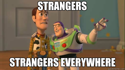 Strangers Strangers everywhere  Everywhere