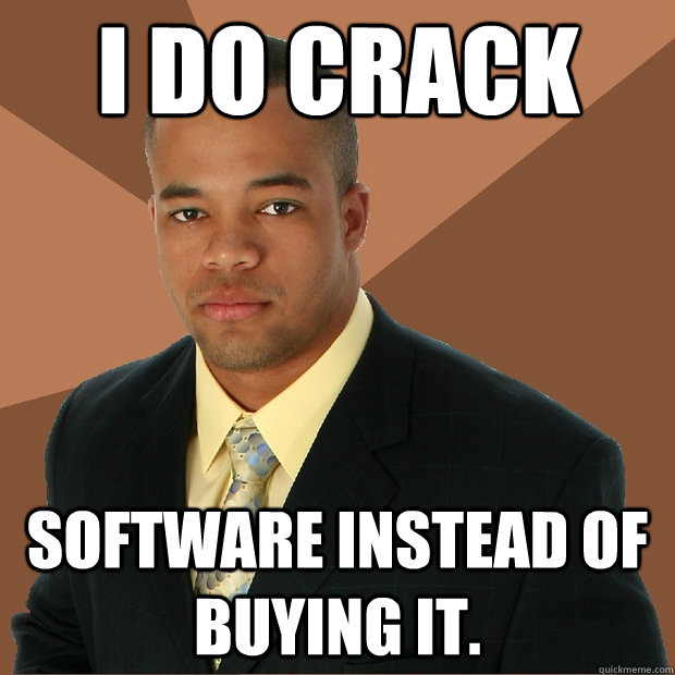 I do Crack software instead of buying it.  Successful Black Man