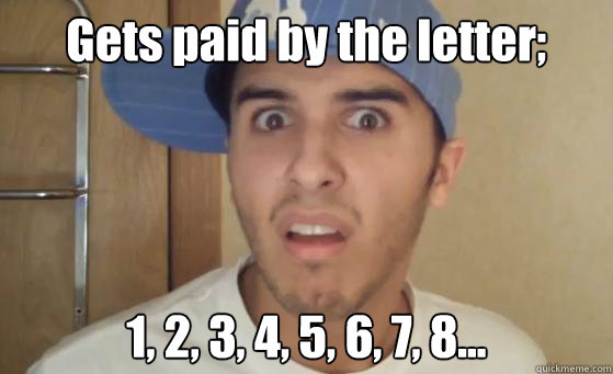 Gets paid by the letter; 1, 2, 3, 4, 5, 6, 7, 8...  