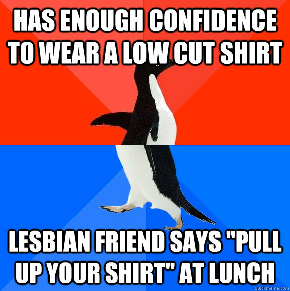 HAS ENOUGH CONFIDENCE TO WEAR A LOW CUT SHIRT LESBIAN FRIEND SAYS 