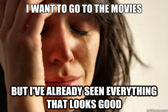 I want to go to the movies But I've already seen everything that looks good  First World Problems